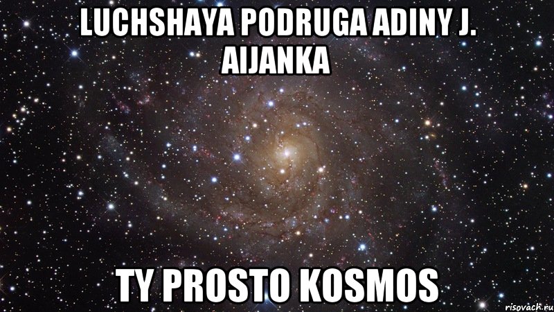 luchshaya podruga adiny j. AIJANKA TY PROSTO KOSMOS, Мем  Космос (офигенно)