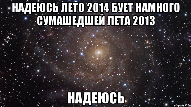 надеюсь лето 2014 бует намного сумашедшей лета 2013 надеюсь, Мем  Космос (офигенно)