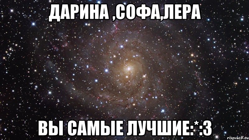 Дарина ,Софа,Лера Вы самые лучшие:*:3, Мем  Космос (офигенно)