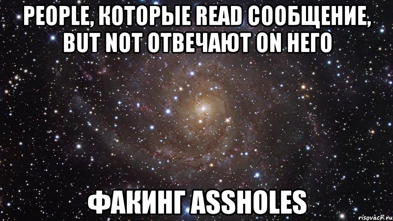 People, которые read сообщение, but not отвечают on него факинг assholes, Мем  Космос (офигенно)