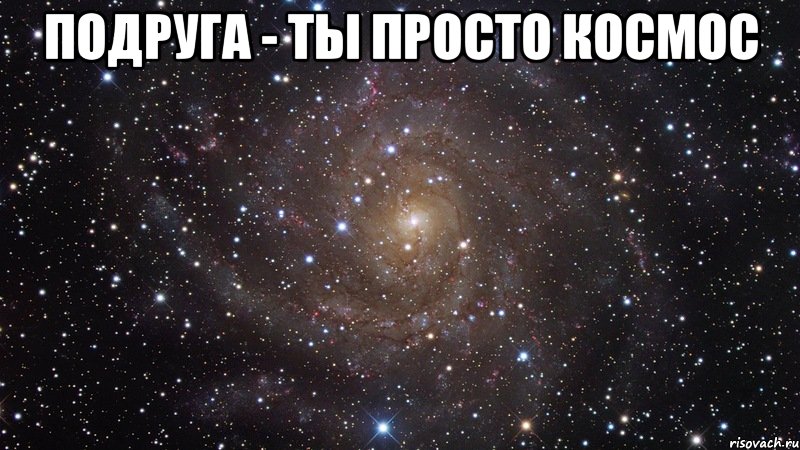 Ты просто космос. Подруга ты. Подруга Катя. Подруга ты просто космос. Подруга ты просто космос картинки.