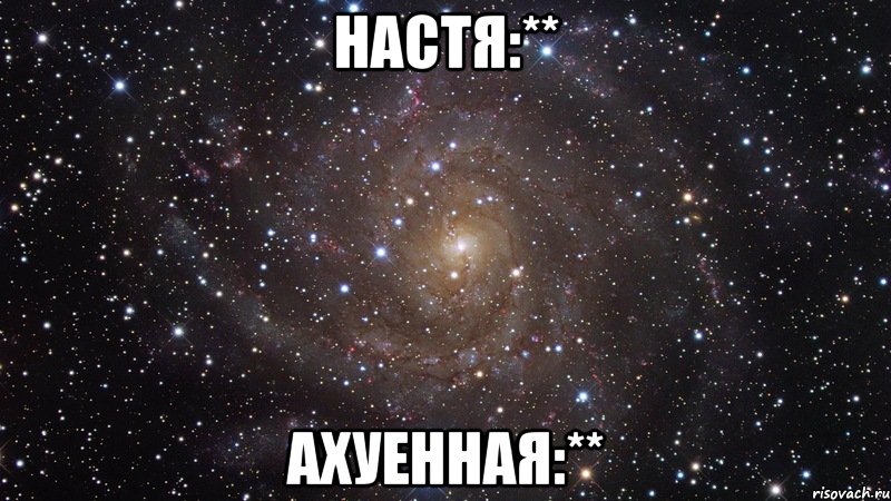 Настя:** Ахуенная:**, Мем  Космос (офигенно)