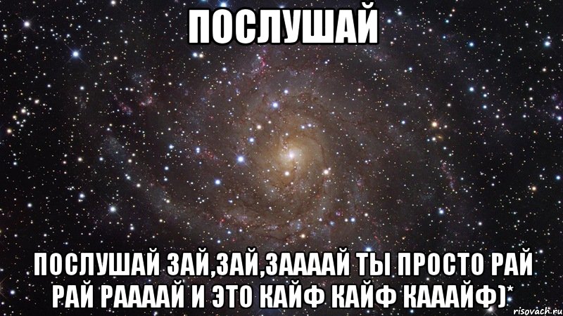 Послушай Послушай Зай,зай,заааай Ты просто рай рай раааай И это кайф кайф кааайф)*, Мем  Космос (офигенно)