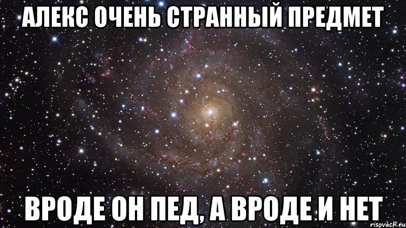 Алекс очень странный предмет вроде он пед, а вроде и нет, Мем  Космос (офигенно)