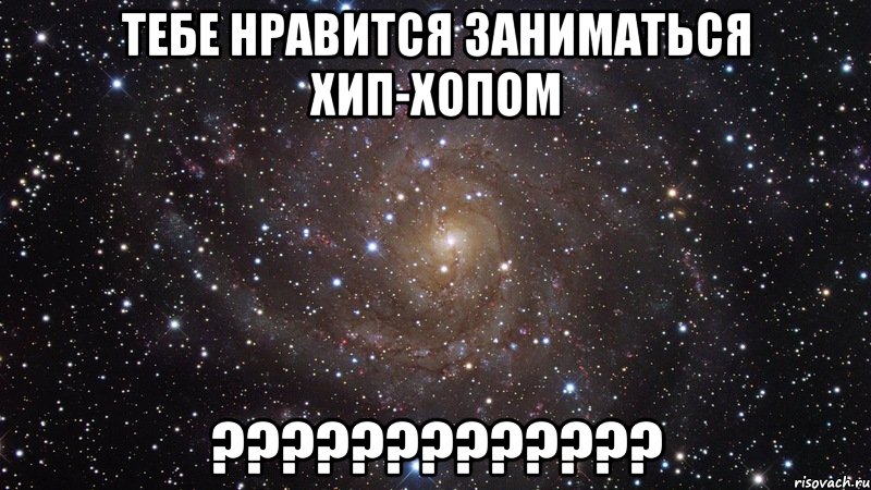 Тебе нравится заниматься Хип-хопом ?????????????, Мем  Космос (офигенно)