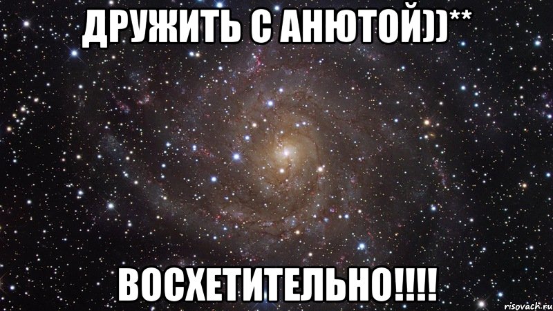 Дружить с Анютой))** Восхетительно!!!!, Мем  Космос (офигенно)