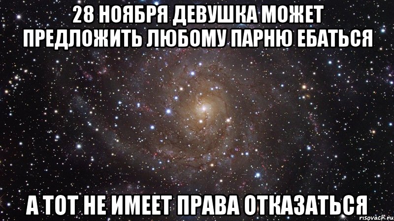 28 ноября девушка может предложить любому парню ебаться а тот не имеет права отказаться, Мем  Космос (офигенно)