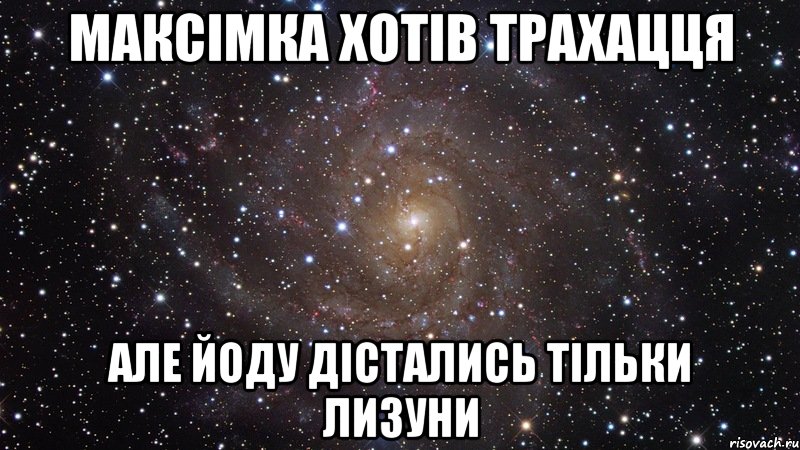 Максімка хотів трахацця але йоду дістались тільки лизуни, Мем  Космос (офигенно)