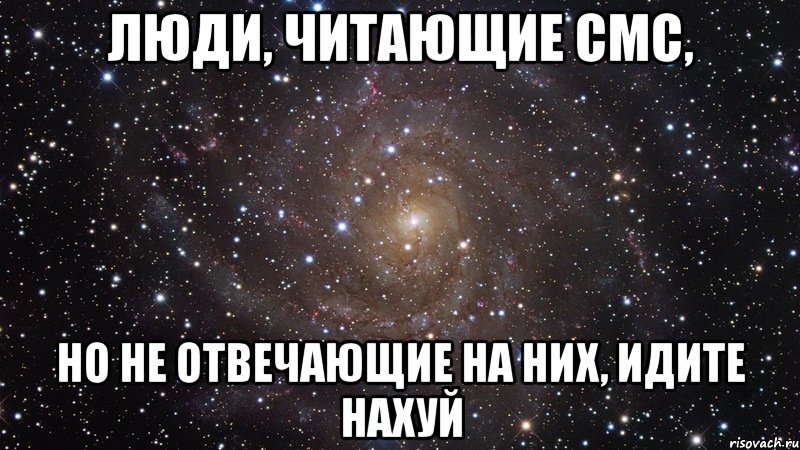 Люди, читающие смс, но не отвечающие на них, идите нахуй, Мем  Космос (офигенно)