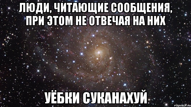 люди, читающие сообщения, при этом не отвечая на них уёбки суканахуй, Мем  Космос (офигенно)