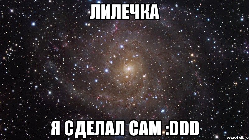 ЛИЛЕЧКА Я СДЕЛАЛ САМ :DDD, Мем  Космос (офигенно)