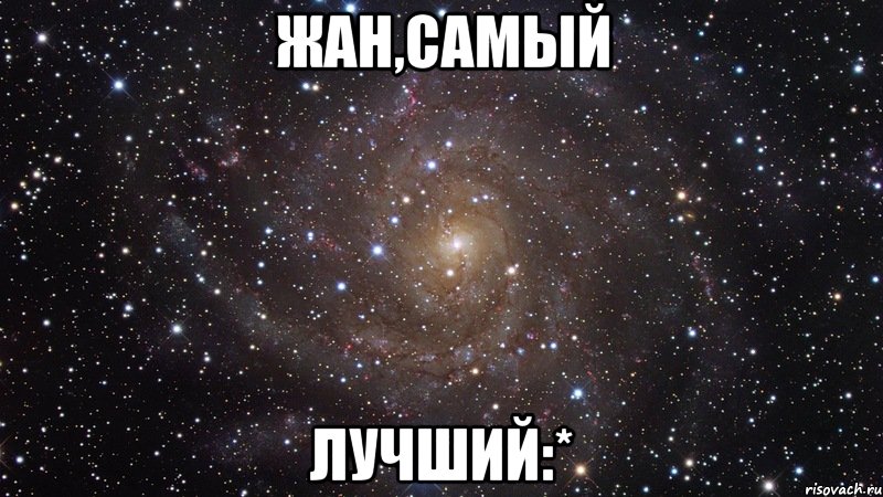 Жан,САМЫЙ ЛУЧШИЙ:*, Мем  Космос (офигенно)