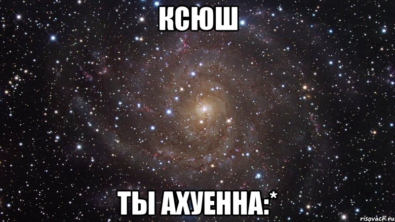 Ксюш Ты ахуенна:*, Мем  Космос (офигенно)