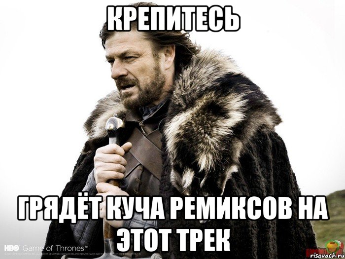 КРЕПИТЕСЬ ГРЯДЁТ КУЧА РЕМИКСОВ НА ЭТОТ ТРЕК, Мем Зима близко крепитесь (Нед Старк)