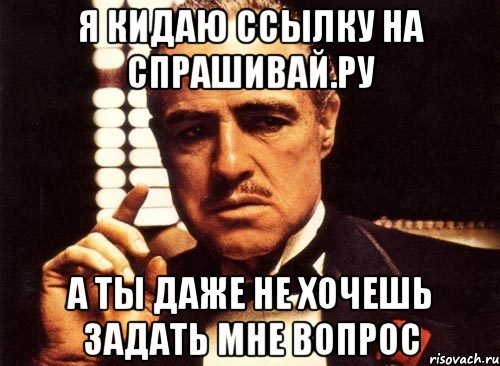 Спрашивай войти. Ты даже не даже. А ты даже не знаешь его имени. Я на Спрашивай ру. Мем хочет задать вопрос.