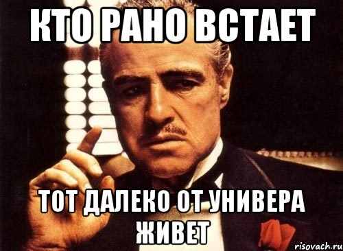 Дальше рано. Кто рано встает тот далеко от универа живет. Кому рано дают Мем. Мем кто живёт. Кто вперед смотрит тот далеко.