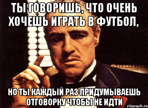 Каждый раз говоришь. Ты говоришь. Пойти на футбол. Идут на футбол. А ты идешь на футбол.