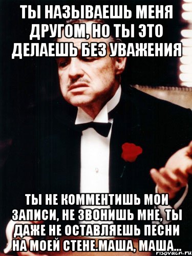 Сделай без. Делаешь это без уважения. Ты называешь меня другом но делаешь это без уважения. Ты спрашиваешь но делаешь это без уважения. Ты называешь меня другом.