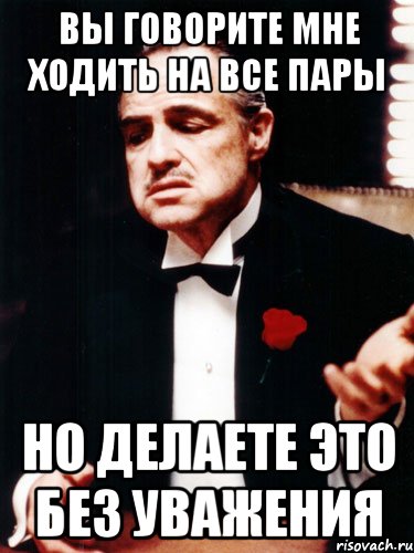 вы говорите мне ходить на все пары но делаете это без уважения, Мем ты делаешь это без уважения