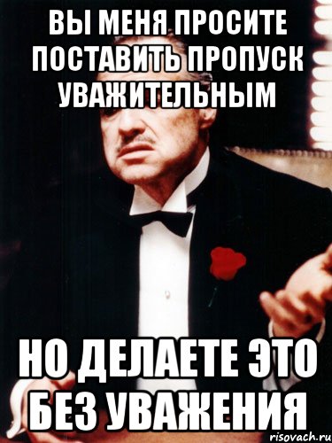 вы меня просите поставить пропуск уважительным но делаете это без уважения, Мем ты делаешь это без уважения