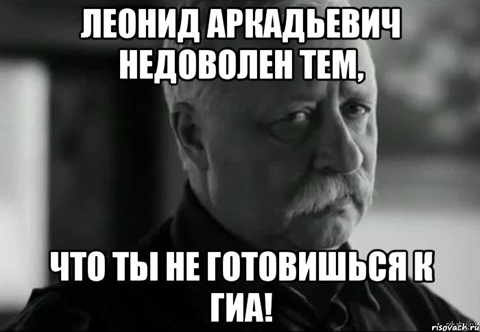 леонид аркадьевич недоволен тем, что ты не готовишься к гиа!, Мем Не расстраивай Леонида Аркадьевича