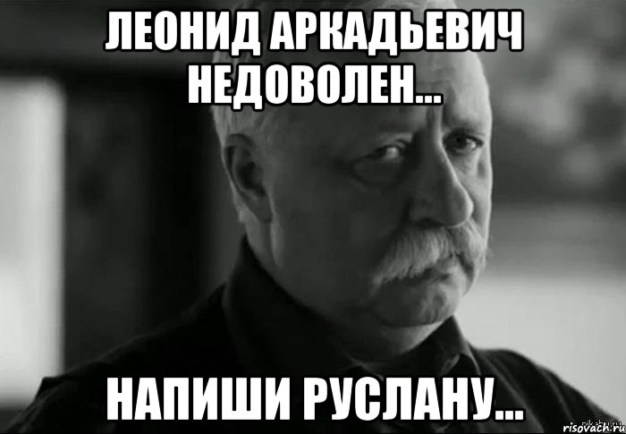 Леонид Аркадьевич недоволен... Напиши Руслану..., Мем Не расстраивай Леонида Аркадьевича