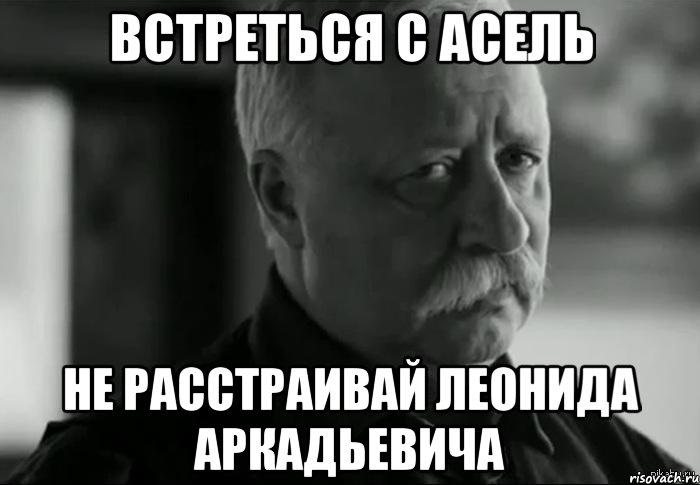 Встреться с Асель Не расстраивай Леонида Аркадьевича, Мем Не расстраивай Леонида Аркадьевича