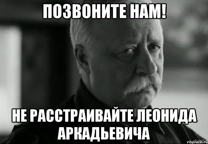 позвоните нам! не расстраивайте леонида аркадьевича, Мем Не расстраивай Леонида Аркадьевича