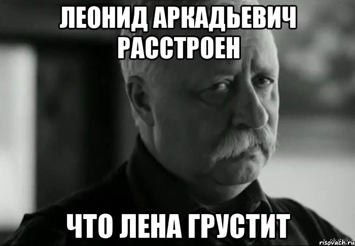 леонид аркадьевич расстроен что лена грустит, Мем Не расстраивай Леонида Аркадьевича