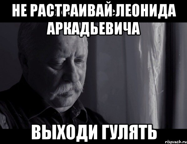 не растраивай леонида аркадьевича выходи гулять, Мем Не расстраивай Леонида Аркадьевича