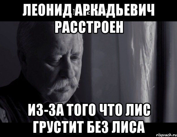 леонид аркадьевич расстроен из-за того что лис грустит без лиса, Мем Не расстраивай Леонида Аркадьевича