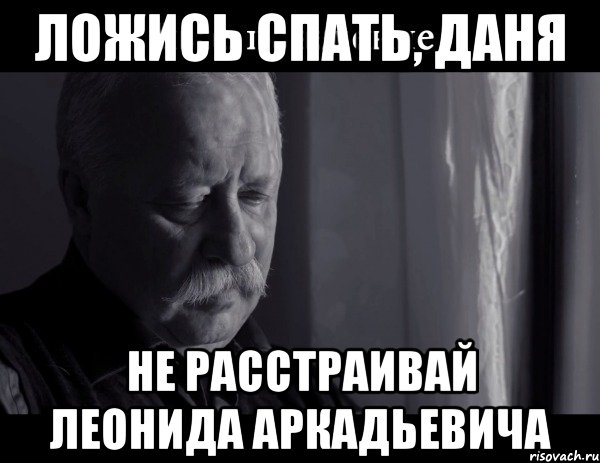 ложись спать, даня не расстраивай леонида аркадьевича, Мем Не расстраивай Леонида Аркадьевича