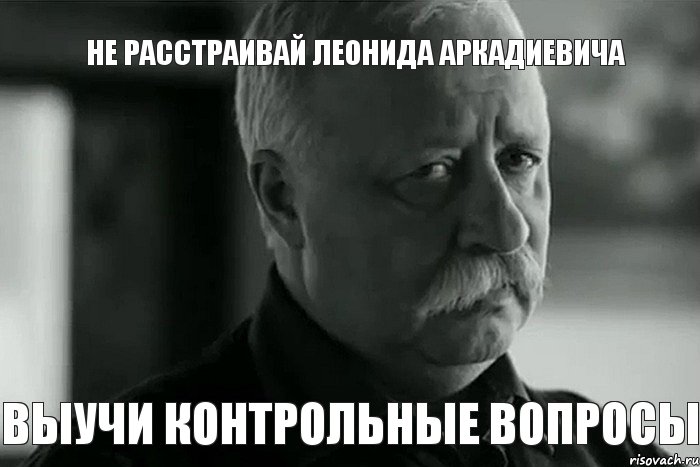 не расстраивай леонида аркадиевича выучи контрольные вопросы, Мем Не расстраивай Леонида Аркадьевича