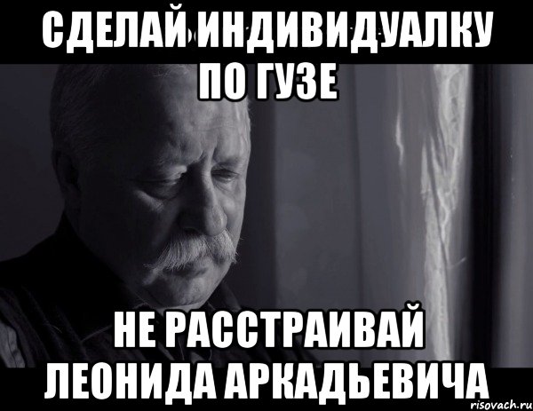 сделай индивидуалку по гузе не расстраивай леонида аркадьевича, Мем Не расстраивай Леонида Аркадьевича