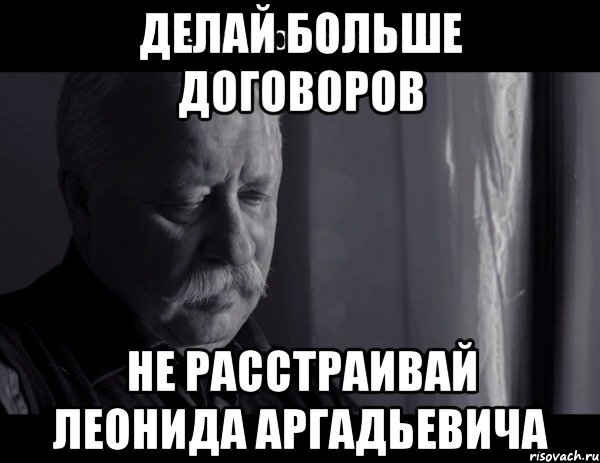 делай больше договоров не расстраивай леонида аргадьевича, Мем Не расстраивай Леонида Аркадьевича