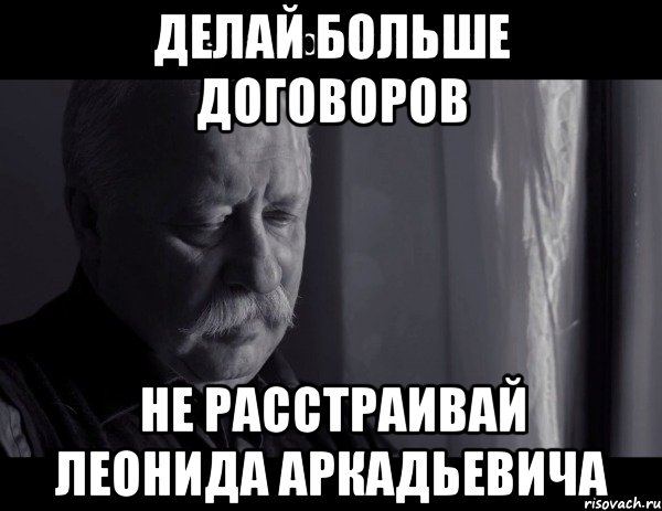 делай больше договоров не расстраивай леонида аркадьевича, Мем Не расстраивай Леонида Аркадьевича