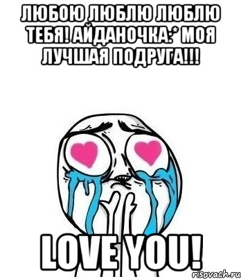 любою люблю люблю тебя! айданочка:* моя лучшая подруга!!! love you!, Мем Влюбленный