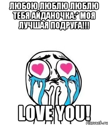 любою люблю люблю тебя айданочка:* моя лучшая подруга!!! love you!, Мем Влюбленный