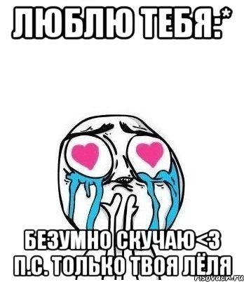 люблю тебя:* безумно скучаю<3 п.с. только твоя лёля, Мем Влюбленный