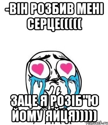 -він розбив мені серце((((( заце я розіб"ю йому яйця))))), Мем Влюбленный