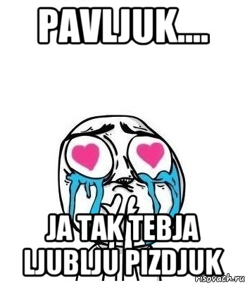 Pavljuk.... ja tak tebja ljublju Pizdjuk, Мем Влюбленный