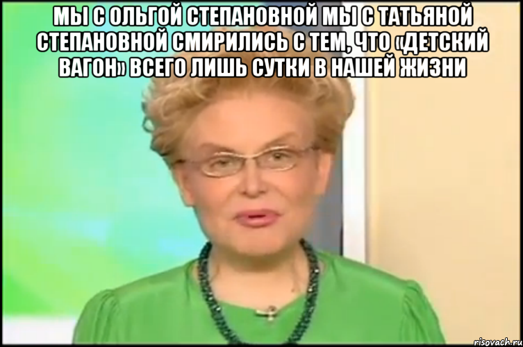 мы с ольгой степановной мы с татьяной степановной смирились с тем, что «детский вагон» всего лишь сутки в нашей жизни , Мем Малышева