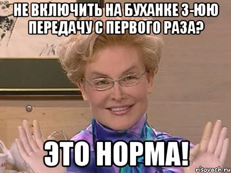 НЕ ВКЛЮЧИТЬ НА БУХАНКЕ 3-ЮЮ ПЕРЕДАЧУ С ПЕРВОГО РАЗА? ЭТО НОРМА!, Мем Елена Малышева