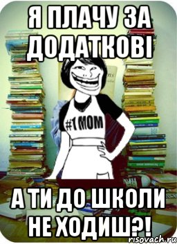 я плачу за додаткові а ти до школи не ходиш?!, Мем Мама