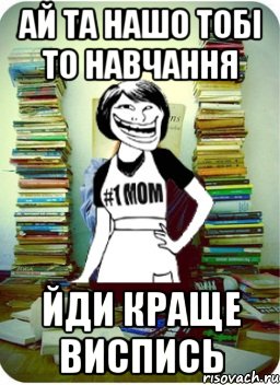 ай та нашо тобі то навчання йди краще виспись, Мем Мама