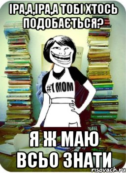 іра,а,іра,а тобі хтось подобається? я ж маю всьо знати, Мем Мама