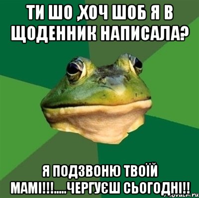 Ти шо ,хоч шоб я в щоденник написала? Я подзвоню твоїй мамі!!!.....чергуєш сьогодні!!, Мем  Мерзкая жаба