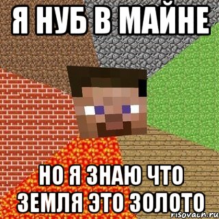 я нуб в майне но я знаю что земля это золото