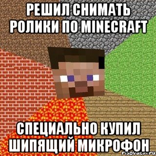 решил снимать ролики по minecraft специально купил шипящий микрофон