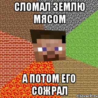 Сломал землю мясом А потом его сожрал